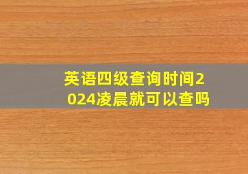 英语四级查询时间2024凌晨就可以查吗