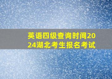 英语四级查询时间2024湖北考生报名考试