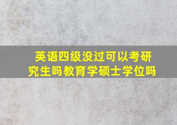 英语四级没过可以考研究生吗教育学硕士学位吗