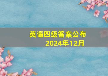 英语四级答案公布2024年12月