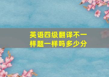 英语四级翻译不一样题一样吗多少分