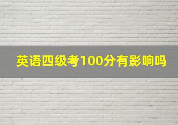 英语四级考100分有影响吗