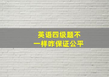 英语四级题不一样咋保证公平