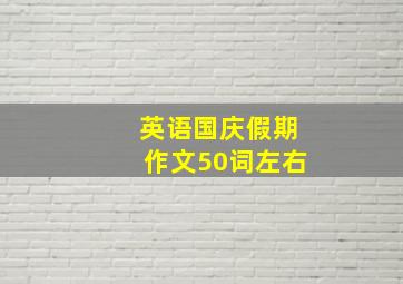 英语国庆假期作文50词左右