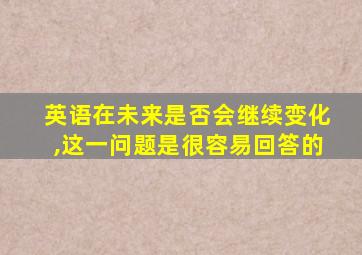 英语在未来是否会继续变化,这一问题是很容易回答的