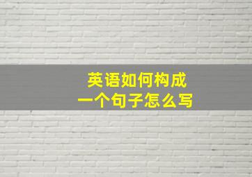 英语如何构成一个句子怎么写