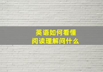 英语如何看懂阅读理解问什么