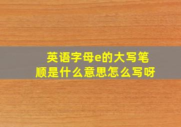 英语字母e的大写笔顺是什么意思怎么写呀