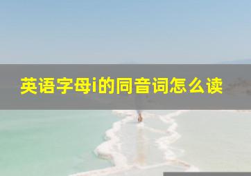 英语字母i的同音词怎么读