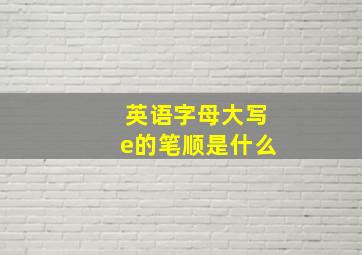 英语字母大写e的笔顺是什么