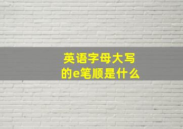 英语字母大写的e笔顺是什么