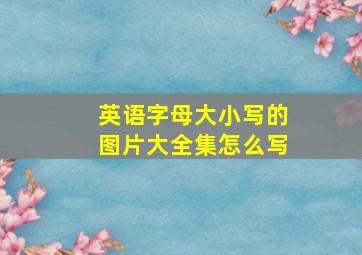 英语字母大小写的图片大全集怎么写