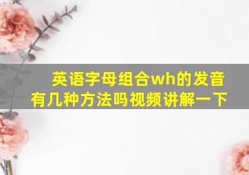 英语字母组合wh的发音有几种方法吗视频讲解一下