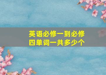 英语必修一到必修四单词一共多少个