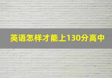 英语怎样才能上130分高中