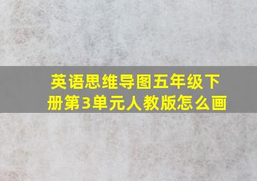 英语思维导图五年级下册第3单元人教版怎么画