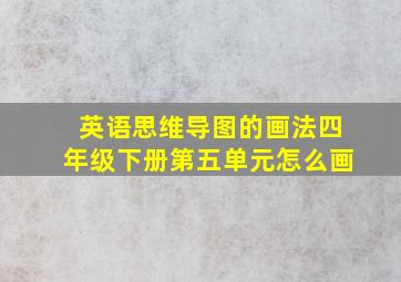 英语思维导图的画法四年级下册第五单元怎么画