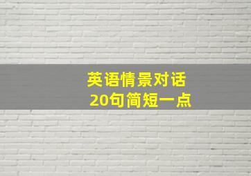 英语情景对话20句简短一点