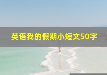 英语我的假期小短文50字