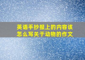 英语手抄报上的内容该怎么写关于动物的作文