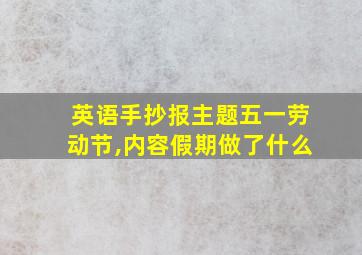 英语手抄报主题五一劳动节,内容假期做了什么