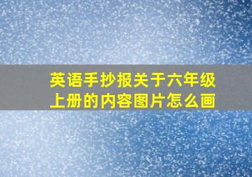 英语手抄报关于六年级上册的内容图片怎么画