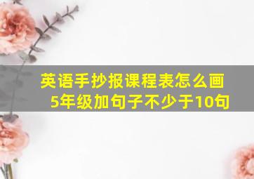 英语手抄报课程表怎么画5年级加句子不少于10句