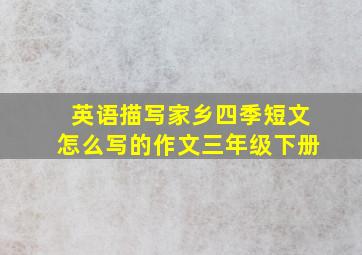 英语描写家乡四季短文怎么写的作文三年级下册