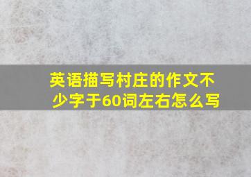 英语描写村庄的作文不少字于60词左右怎么写