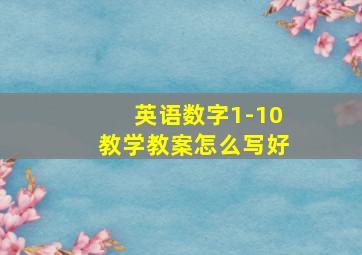 英语数字1-10教学教案怎么写好