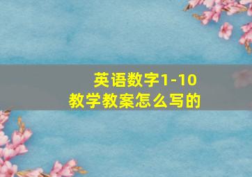 英语数字1-10教学教案怎么写的