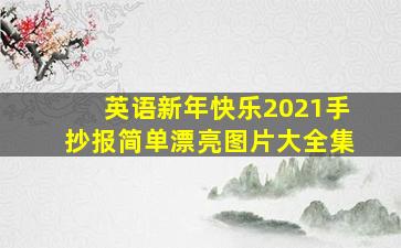 英语新年快乐2021手抄报简单漂亮图片大全集