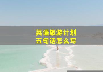 英语旅游计划五句话怎么写