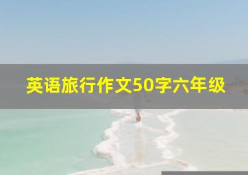 英语旅行作文50字六年级