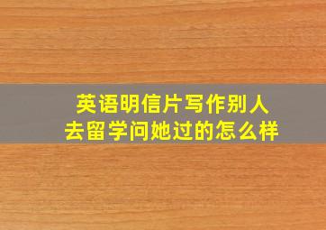 英语明信片写作别人去留学问她过的怎么样