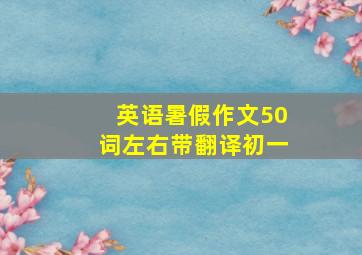 英语暑假作文50词左右带翻译初一