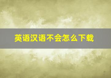 英语汉语不会怎么下载