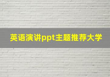 英语演讲ppt主题推荐大学