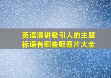 英语演讲吸引人的主题标语有哪些呢图片大全