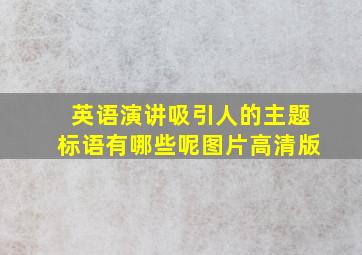 英语演讲吸引人的主题标语有哪些呢图片高清版