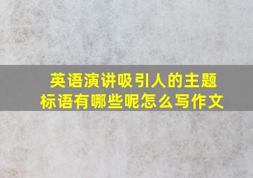 英语演讲吸引人的主题标语有哪些呢怎么写作文