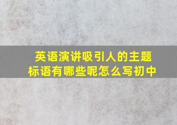 英语演讲吸引人的主题标语有哪些呢怎么写初中