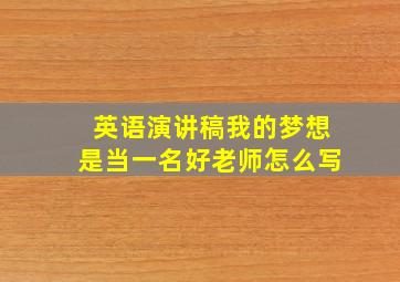 英语演讲稿我的梦想是当一名好老师怎么写