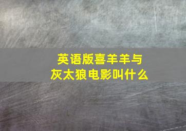 英语版喜羊羊与灰太狼电影叫什么