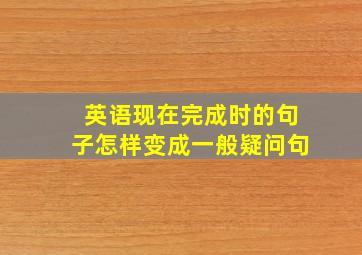 英语现在完成时的句子怎样变成一般疑问句