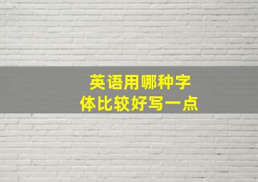 英语用哪种字体比较好写一点