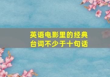 英语电影里的经典台词不少于十句话