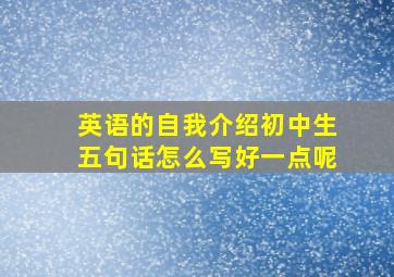 英语的自我介绍初中生五句话怎么写好一点呢