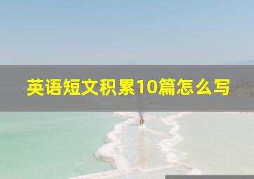 英语短文积累10篇怎么写