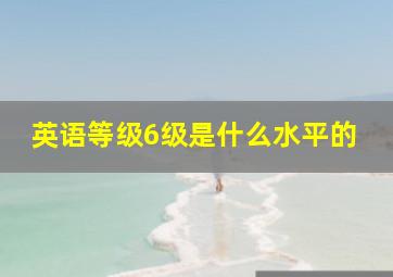 英语等级6级是什么水平的